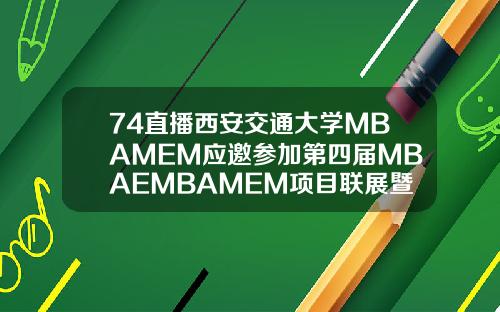 74直播西安交通大学MBAMEM应邀参加第四届MBAEMBAMEM项目联展暨教授公开课