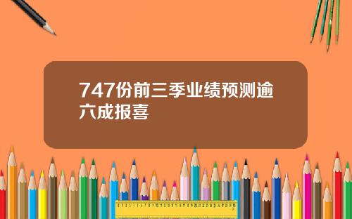 747份前三季业绩预测逾六成报喜