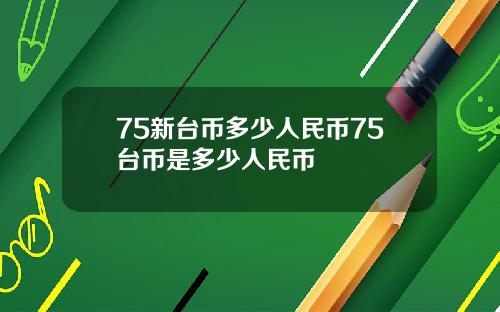 75新台币多少人民币75台币是多少人民币