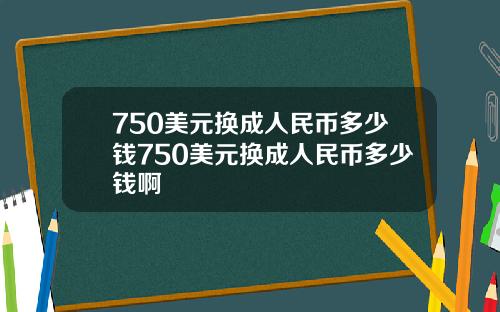 750美元换成人民币多少钱750美元换成人民币多少钱啊