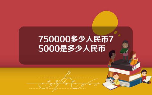 750000多少人民币75000是多少人民币
