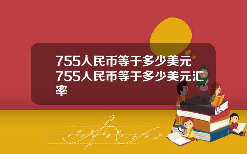 755人民币等于多少美元755人民币等于多少美元汇率