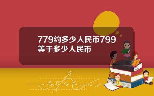 779约多少人民币799等于多少人民币