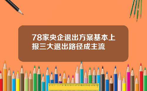 78家央企退出方案基本上报三大退出路径成主流