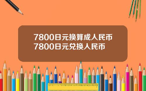 7800日元换算成人民币7800日元兑换人民币