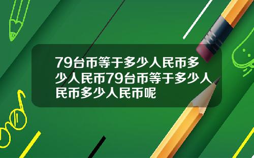 79台币等于多少人民币多少人民币79台币等于多少人民币多少人民币呢