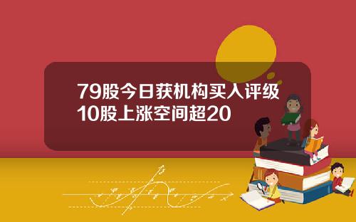 79股今日获机构买入评级10股上涨空间超20