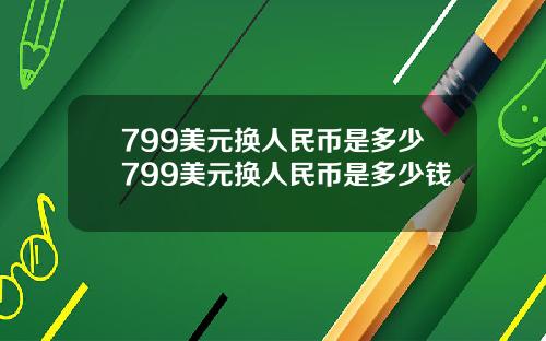799美元换人民币是多少799美元换人民币是多少钱