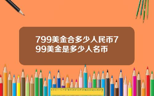 799美金合多少人民币799美金是多少人名币