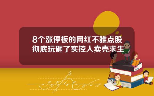8个涨停板的网红不雅点股彻底玩砸了实控人卖壳求生
