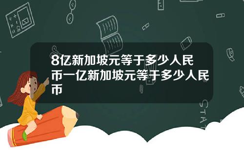 8亿新加坡元等于多少人民币一亿新加坡元等于多少人民币