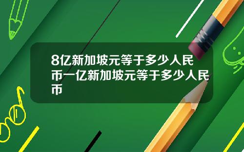 8亿新加坡元等于多少人民币一亿新加坡元等于多少人民币
