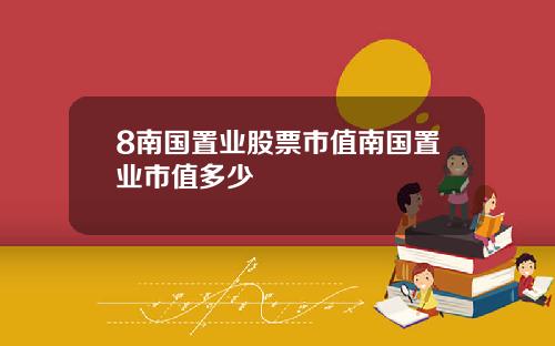 8南国置业股票市值南国置业市值多少