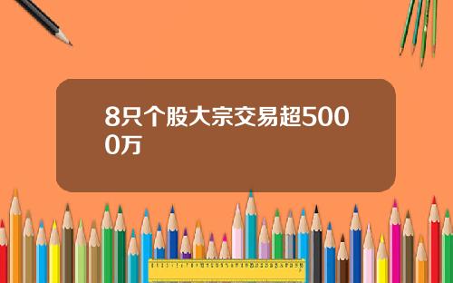 8只个股大宗交易超5000万