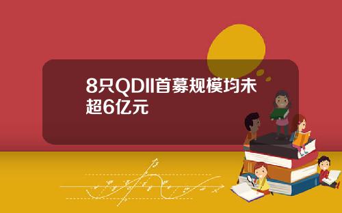 8只QDII首募规模均未超6亿元
