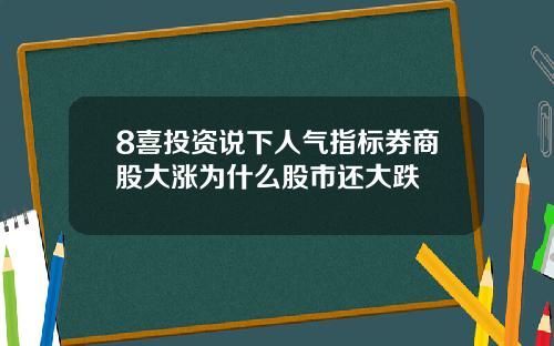 8喜投资说下人气指标券商股大涨为什么股市还大跌