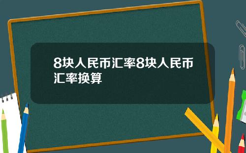 8块人民币汇率8块人民币汇率换算