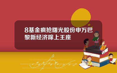8基金疯抢曙光股份申万巴黎新经济蹿上王座