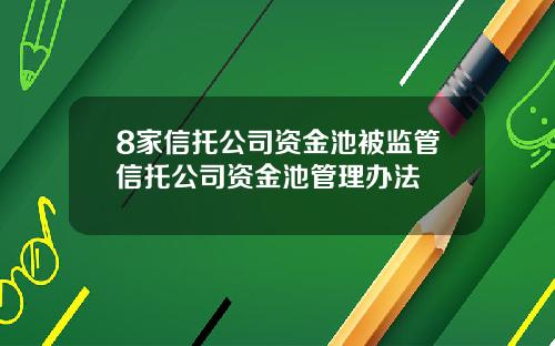 8家信托公司资金池被监管信托公司资金池管理办法