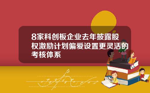 8家科创板企业去年披露股权激励计划偏爱设置更灵活的考核体系