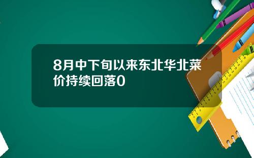 8月中下旬以来东北华北菜价持续回落0