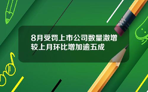 8月受罚上市公司数量激增较上月环比增加逾五成