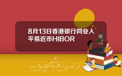 8月13日香港银行同业人平易近币HIBOR