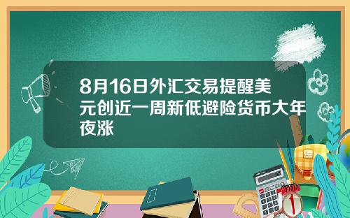 8月16日外汇交易提醒美元创近一周新低避险货币大年夜涨