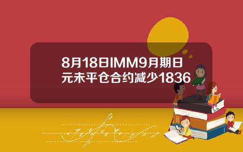 8月18日IMM9月期日元未平仓合约减少1836