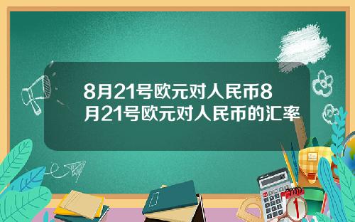 8月21号欧元对人民币8月21号欧元对人民币的汇率 8月21号欧元对人民币8月21号欧元对人民币的汇率