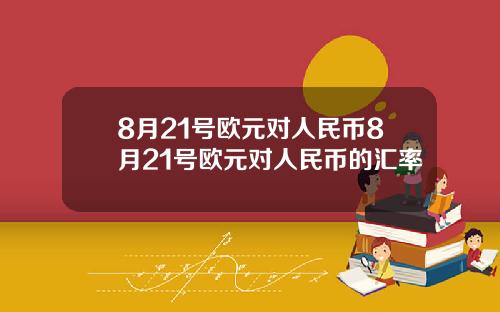 8月21号欧元对人民币8月21号欧元对人民币的汇率