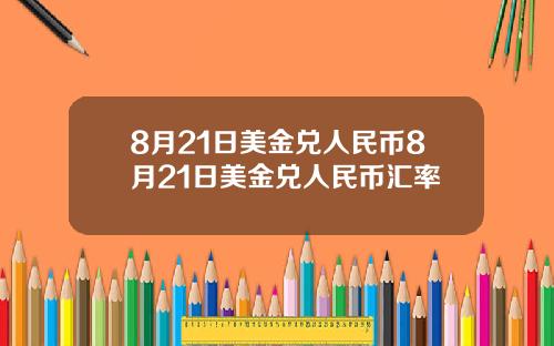 8月21日美金兑人民币8月21日美金兑人民币汇率