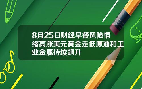 8月25日财经早餐风险情绪高涨美元黄金走低原油和工业金属持续飙升
