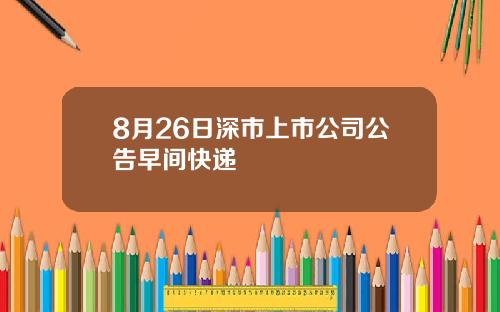8月26日深市上市公司公告早间快递