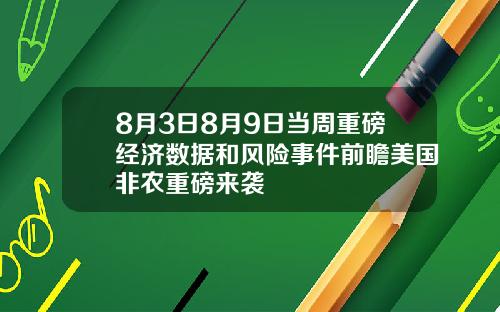 8月3日8月9日当周重磅经济数据和风险事件前瞻美国非农重磅来袭