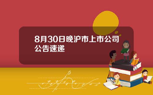 8月30日晚沪市上市公司公告速递