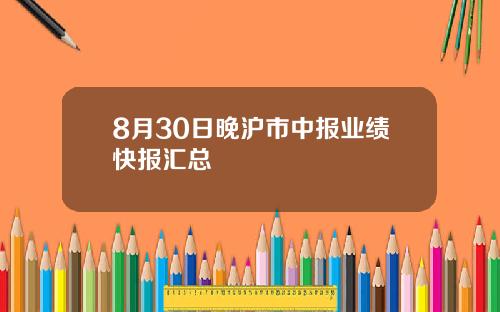 8月30日晚沪市中报业绩快报汇总