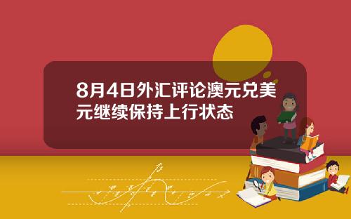 8月4日外汇评论澳元兑美元继续保持上行状态