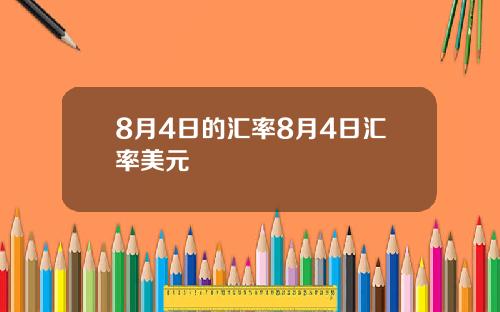 8月4日的汇率8月4日汇率美元