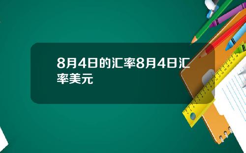 8月4日的汇率8月4日汇率美元