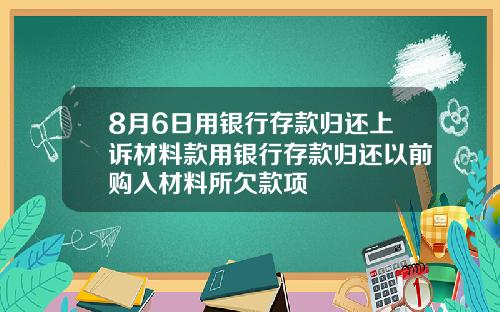 8月6日用银行存款归还上诉材料款用银行存款归还以前购入材料所欠款项