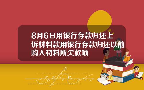 8月6日用银行存款归还上诉材料款用银行存款归还以前购入材料所欠款项
