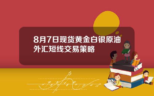 8月7日现货黄金白银原油外汇短线交易策略