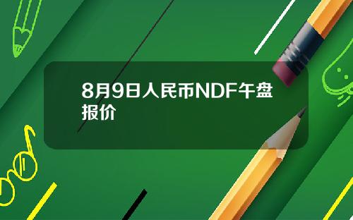 8月9日人民币NDF午盘报价