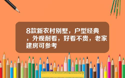 8款新农村别墅，户型经典，外观耐看，好看不贵，老家建房可参考