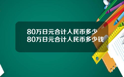 80万日元合计人民币多少80万日元合计人民币多少钱