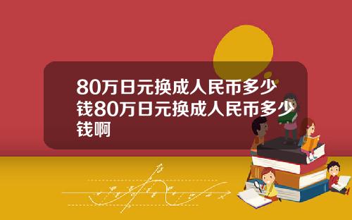 80万日元换成人民币多少钱80万日元换成人民币多少钱啊