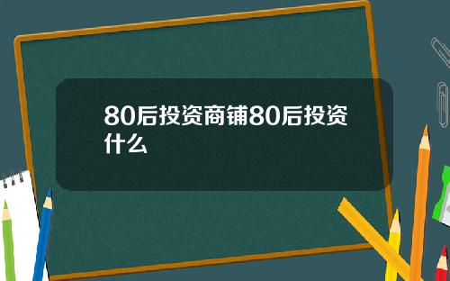 80后投资商铺80后投资什么