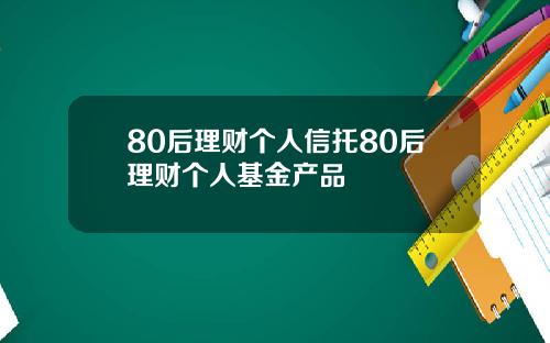 80后理财个人信托80后理财个人基金产品