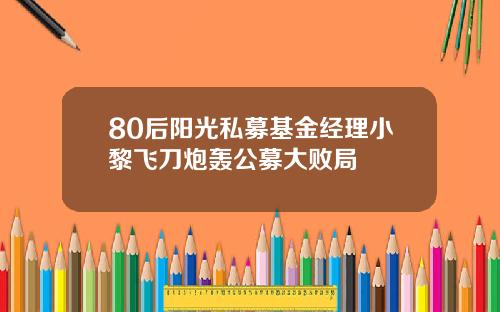 80后阳光私募基金经理小黎飞刀炮轰公募大败局